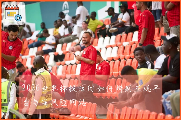 2026世界杯投注时如何辨别正规平台与高风险网站
