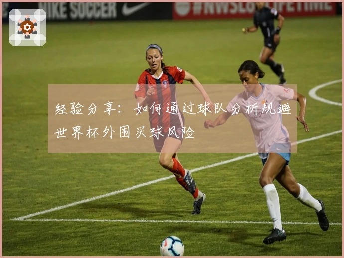 经验分享：如何通过球队分析规避世界杯外围买球风险