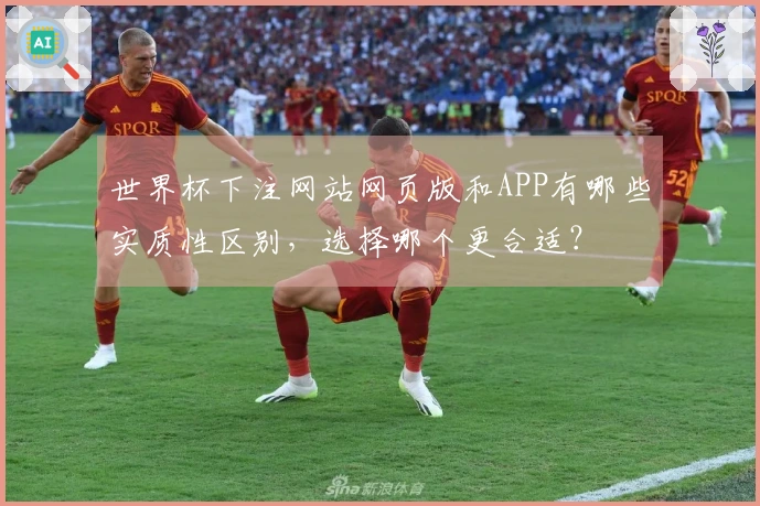 世界杯下注网站网页版和APP有哪些实质性区别，选择哪个更合适？