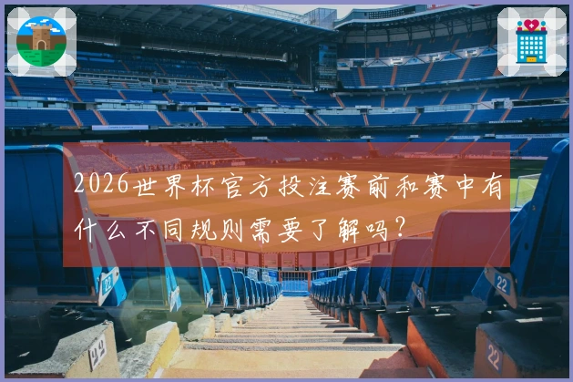2026世界杯官方投注赛前和赛中有什么不同规则需要了解吗？