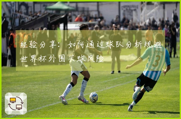 经验分享：如何通过球队分析规避世界杯外围买球风险